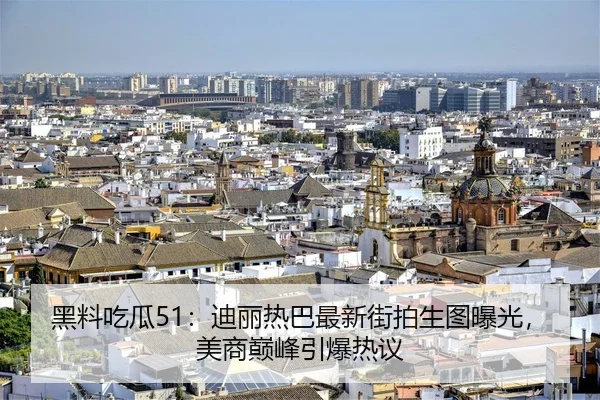黑料吃瓜51：迪丽热巴最新街拍生图曝光，美商巅峰引爆热议